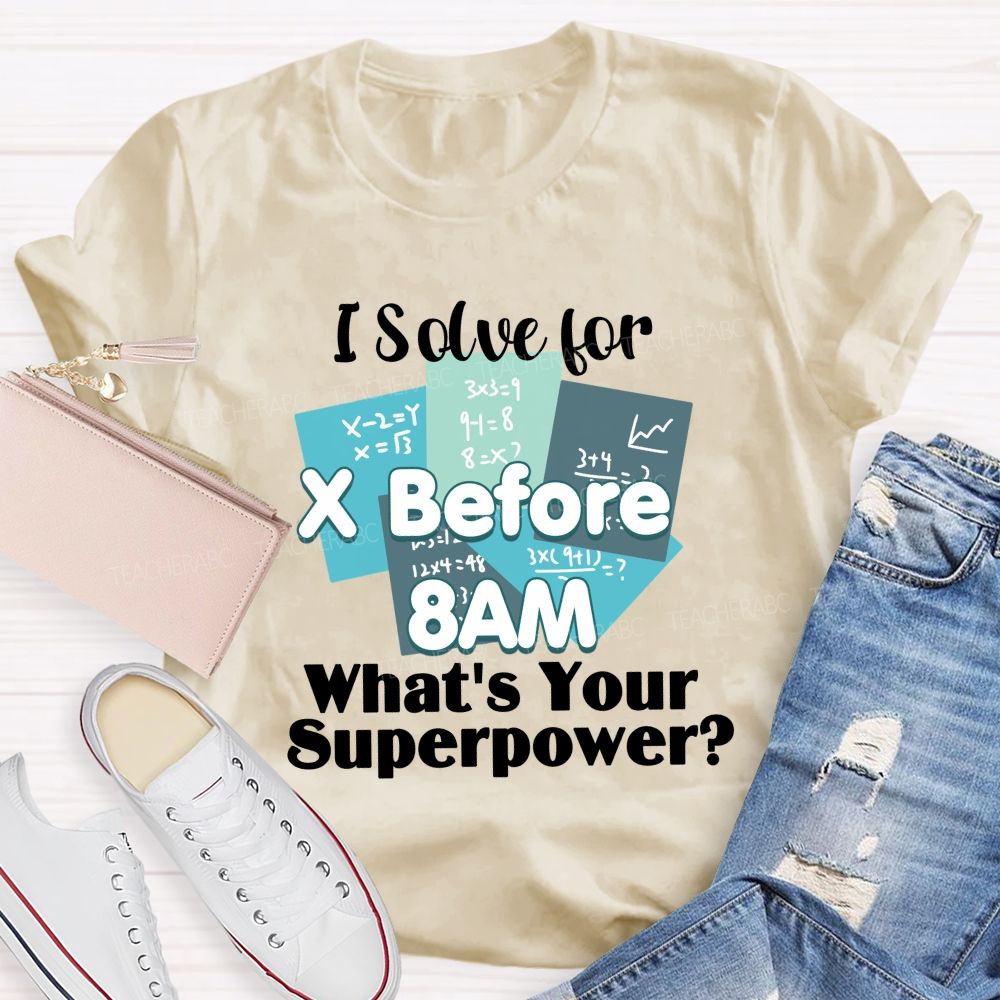 I Solve For X Before 8 Am What'S Your Superpower Teacher T-Shirt