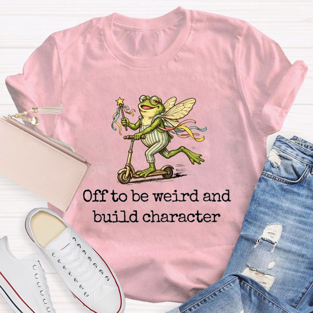Off To Be Weird And Build Character Teacher T-shirt