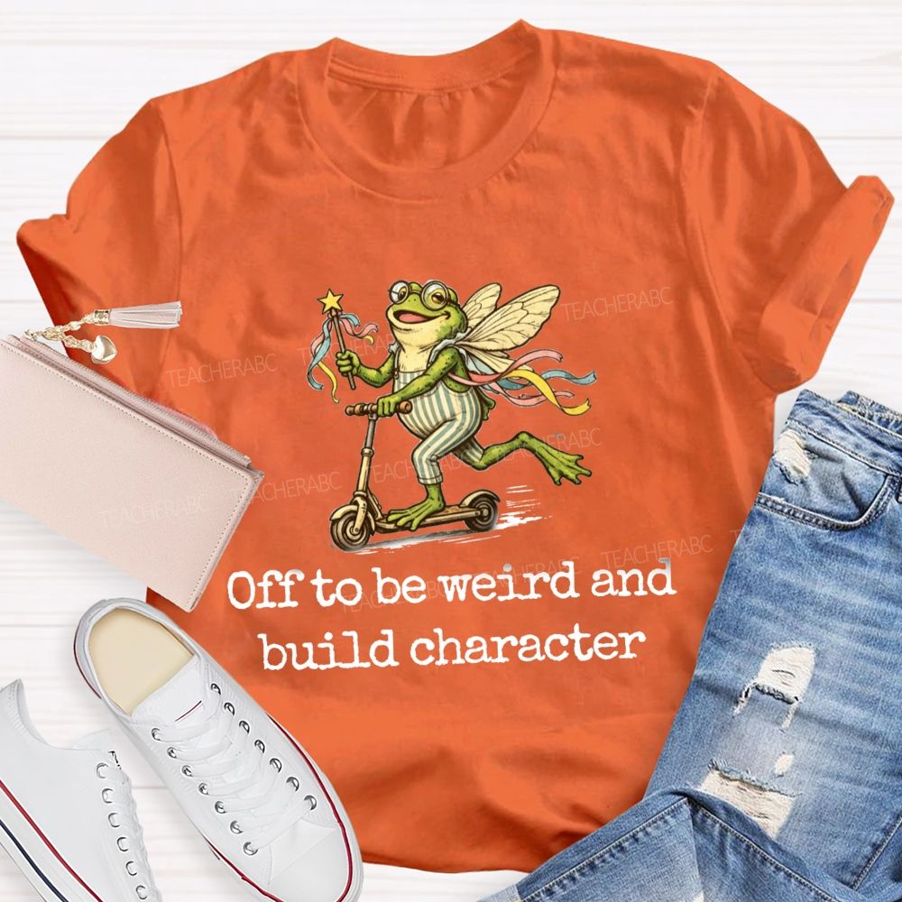 Off To Be Weird And Build Character Teacher T-shirt