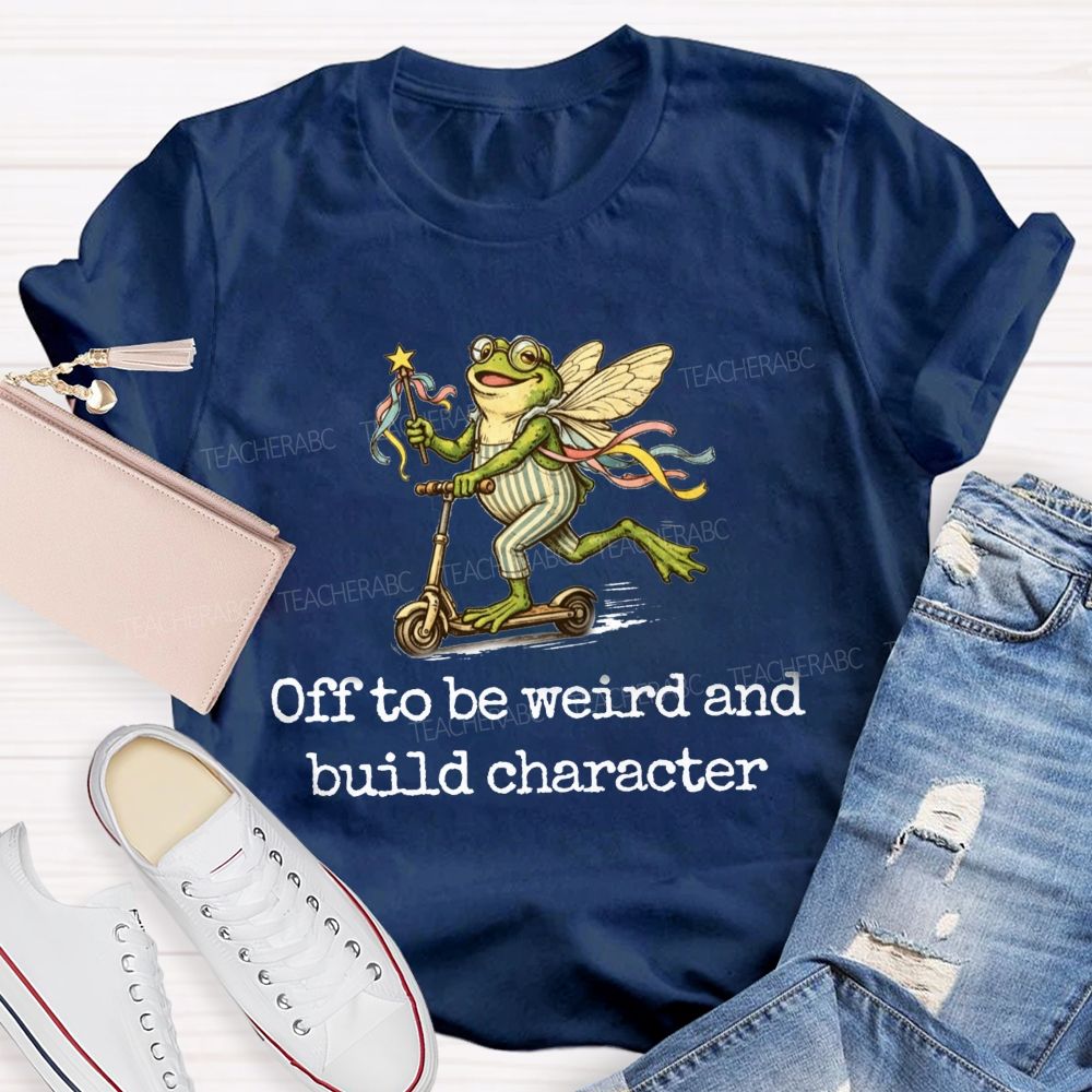 Off To Be Weird And Build Character Teacher T-shirt