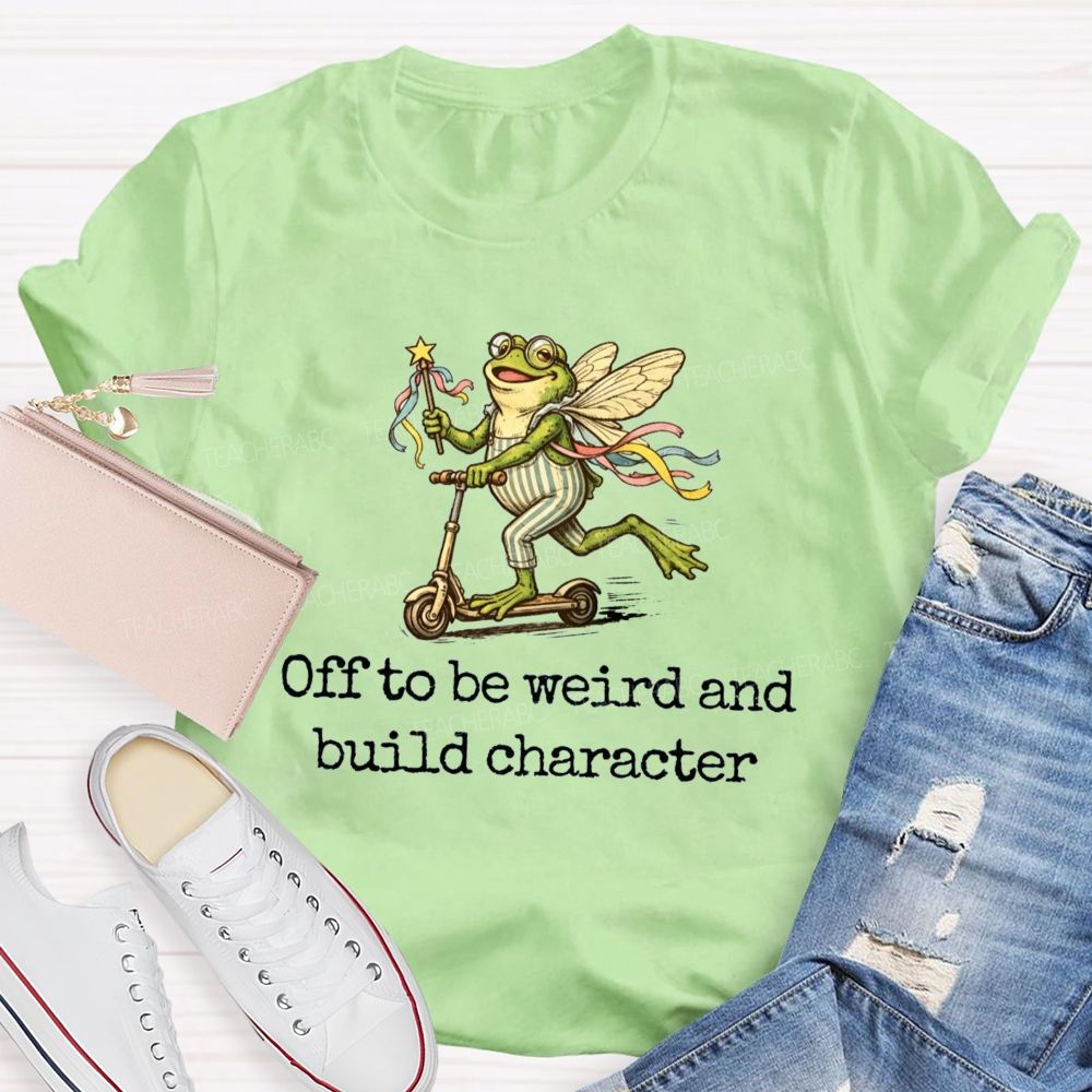 Off To Be Weird And Build Character Teacher T-shirt