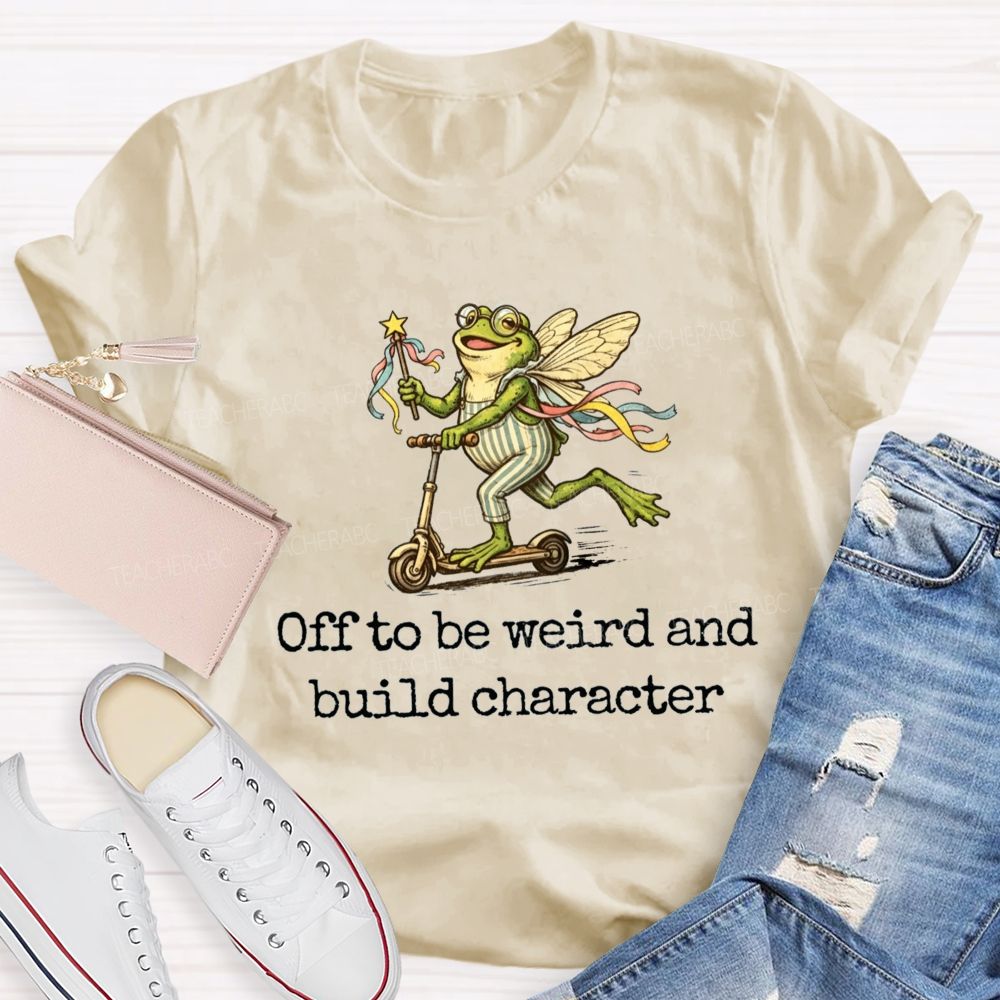 Off To Be Weird And Build Character Teacher T-shirt