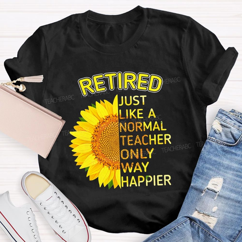 Sunflower Retired Teacher Just Like A Normal Teacher Only Way Happier T-shirt