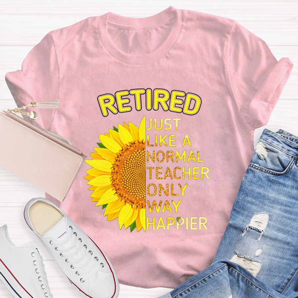 Sunflower Retired Teacher Just Like A Normal Teacher Only Way Happier T-shirt