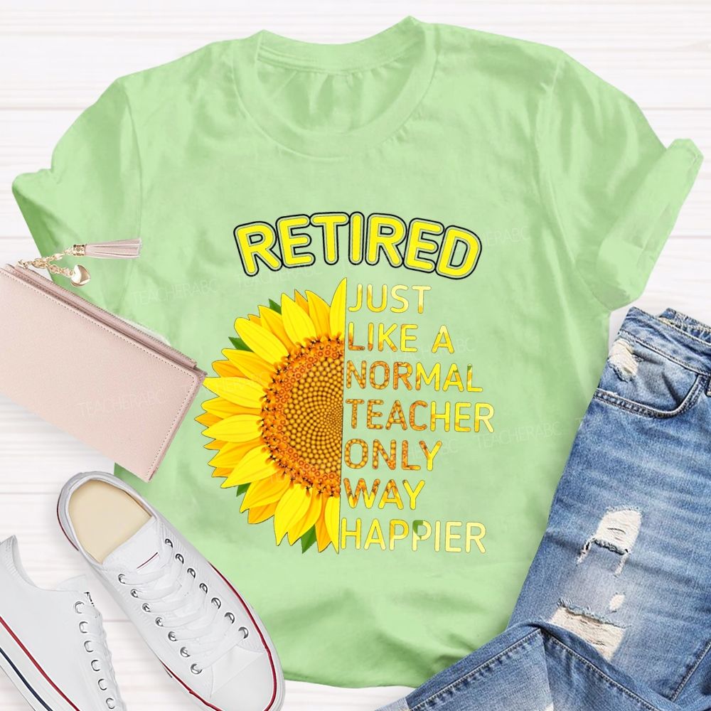 Sunflower Retired Teacher Just Like A Normal Teacher Only Way Happier T-shirt