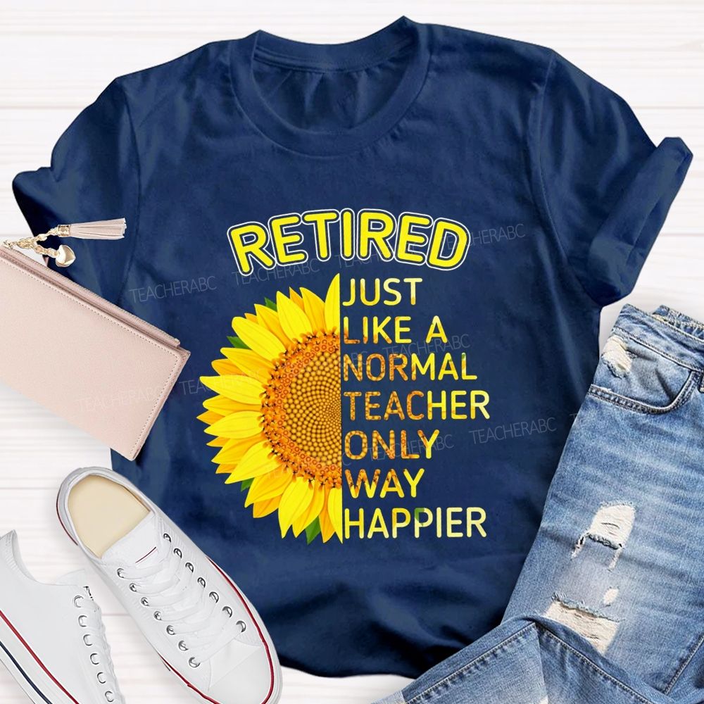 Sunflower Retired Teacher Just Like A Normal Teacher Only Way Happier T-shirt