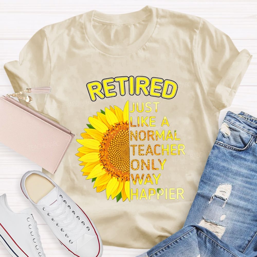 Sunflower Retired Teacher Just Like A Normal Teacher Only Way Happier T-shirt