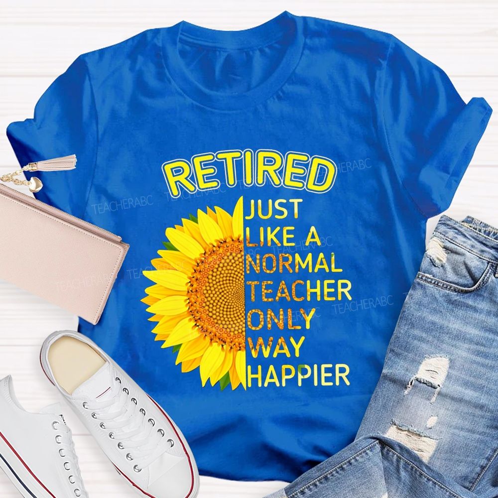 Sunflower Retired Teacher Just Like A Normal Teacher Only Way Happier T-shirt