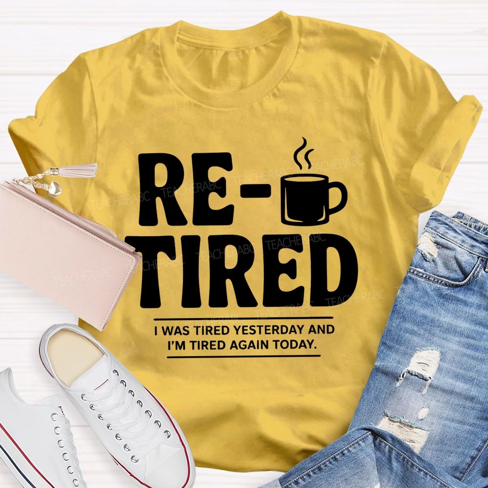 I Was Tired Yesterday And I'M Tired Again Today Retirement Teacher T-shirt