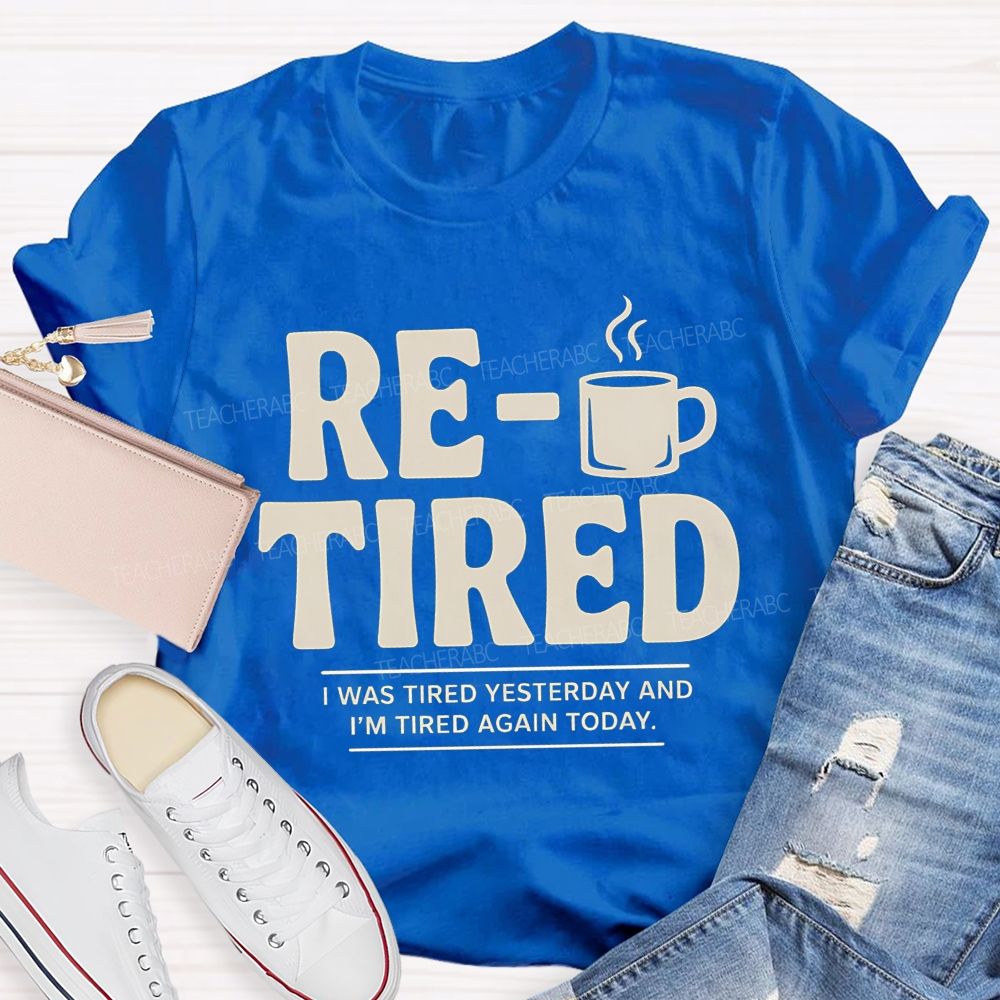 I Was Tired Yesterday And I'M Tired Again Today Retirement Teacher T-shirt