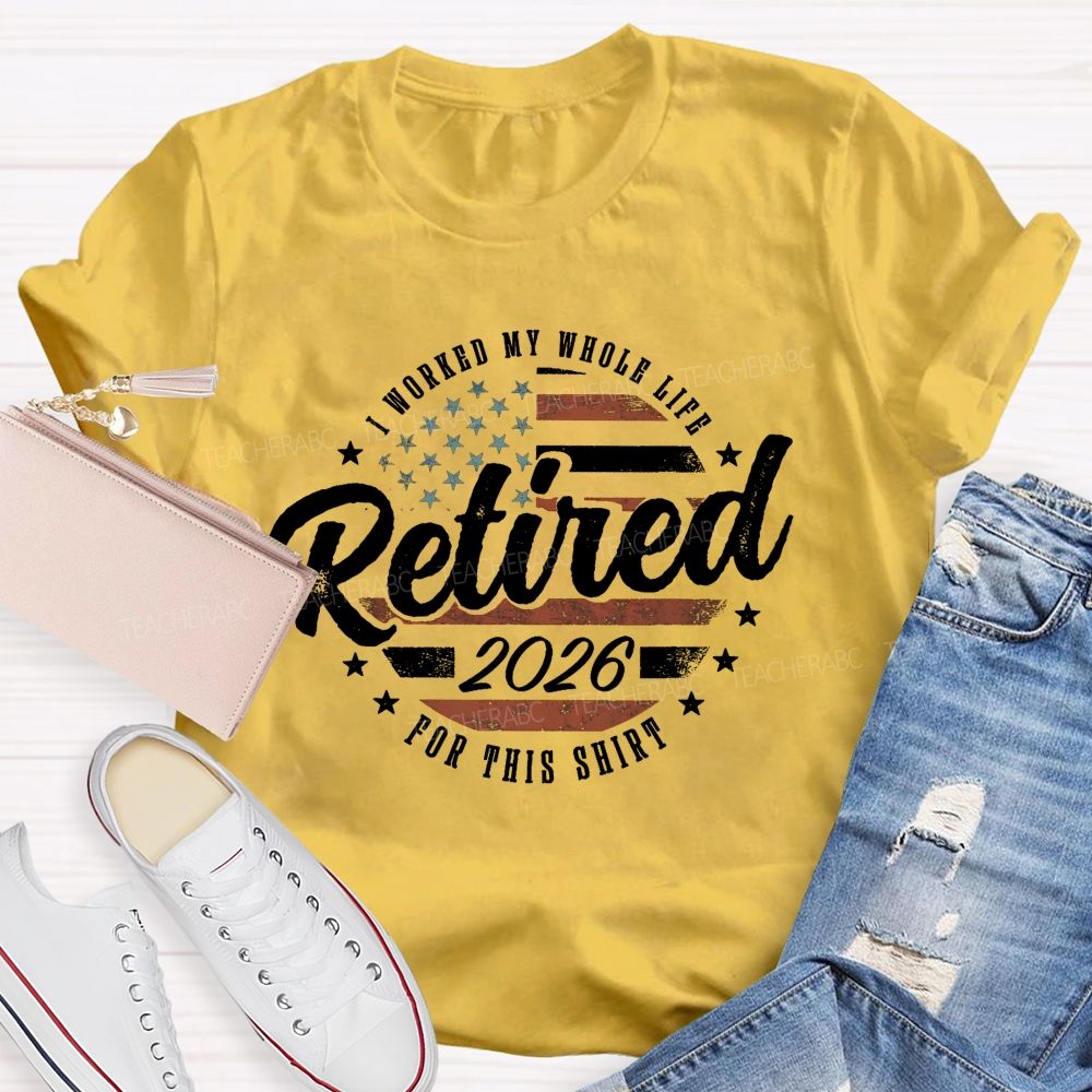 I Worked My Whole Life For This Shirt Retirement Teacher T-shirt