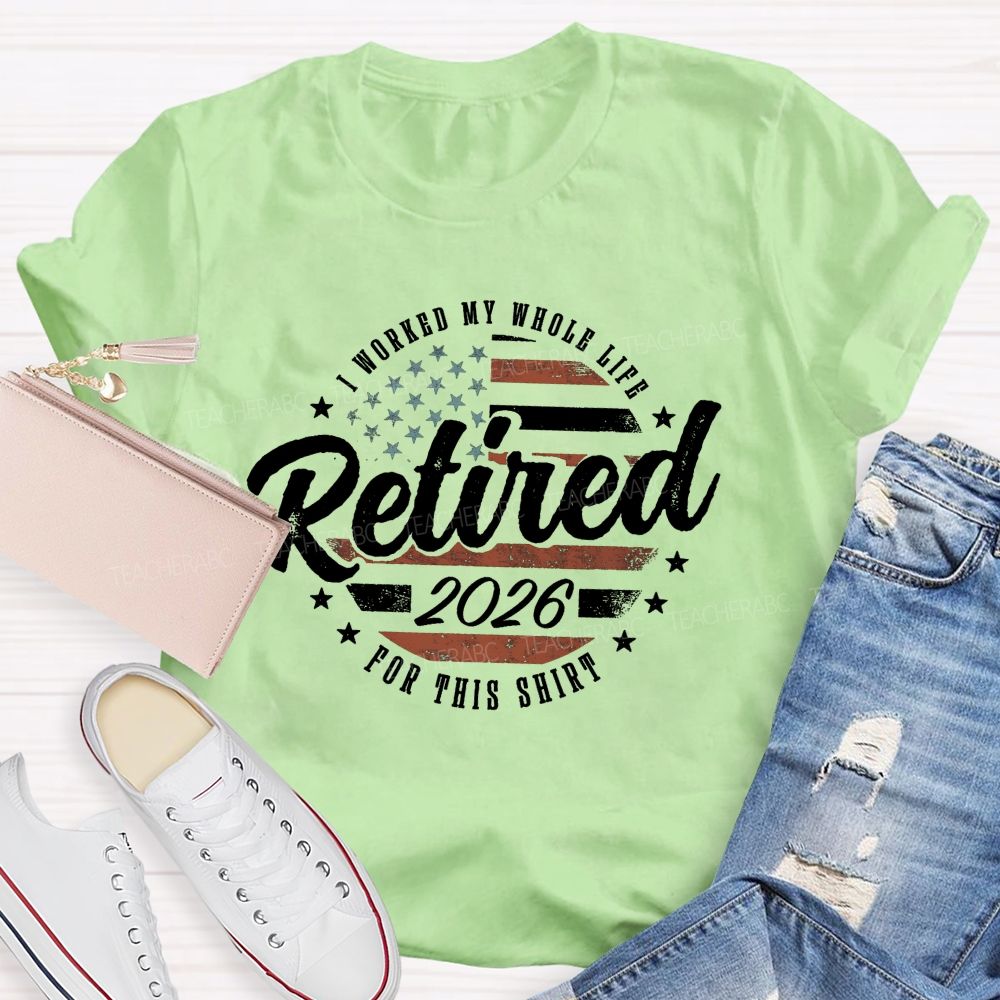 I Worked My Whole Life For This Shirt Retirement Teacher T-shirt