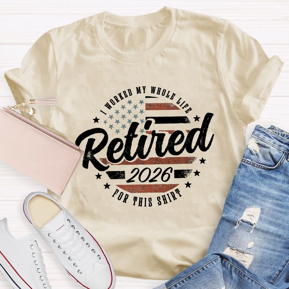 I Worked My Whole Life For This Shirt Retirement Teacher T-shirt