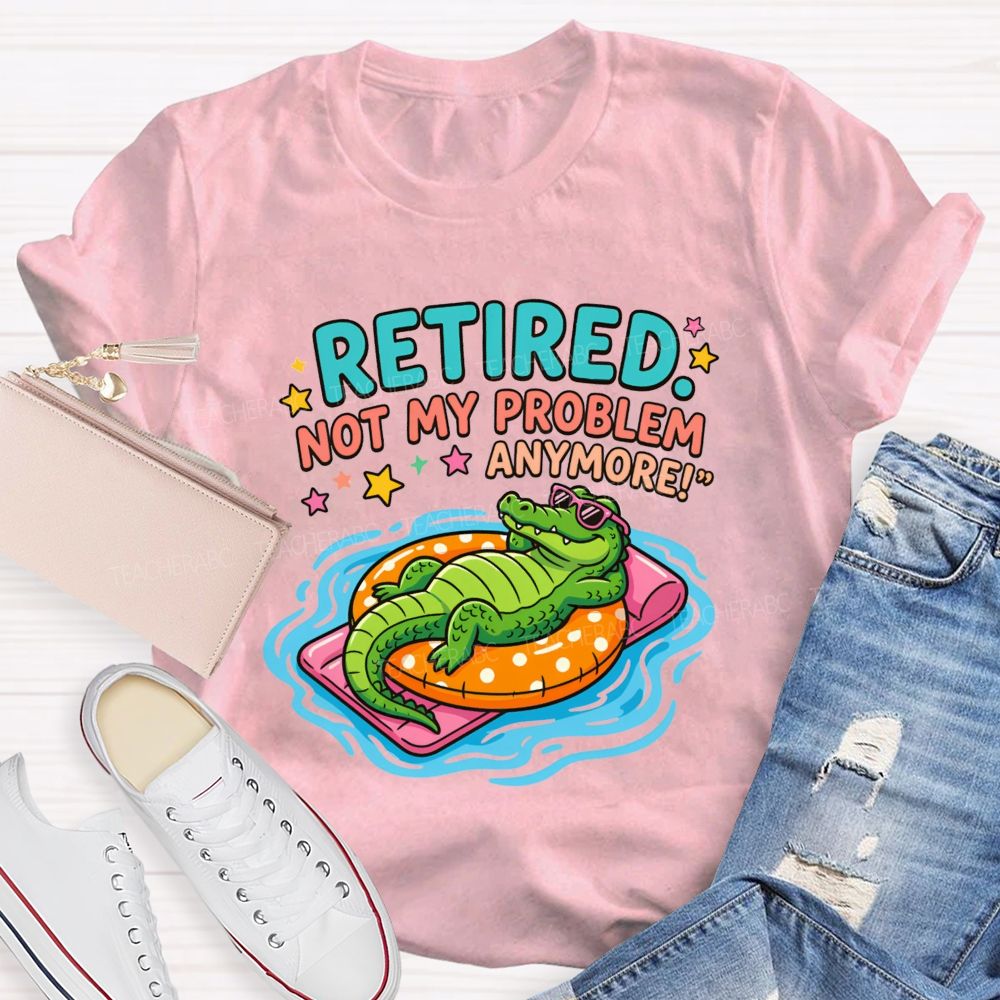Retired Teacher Not My Problem Anymore T-shirt