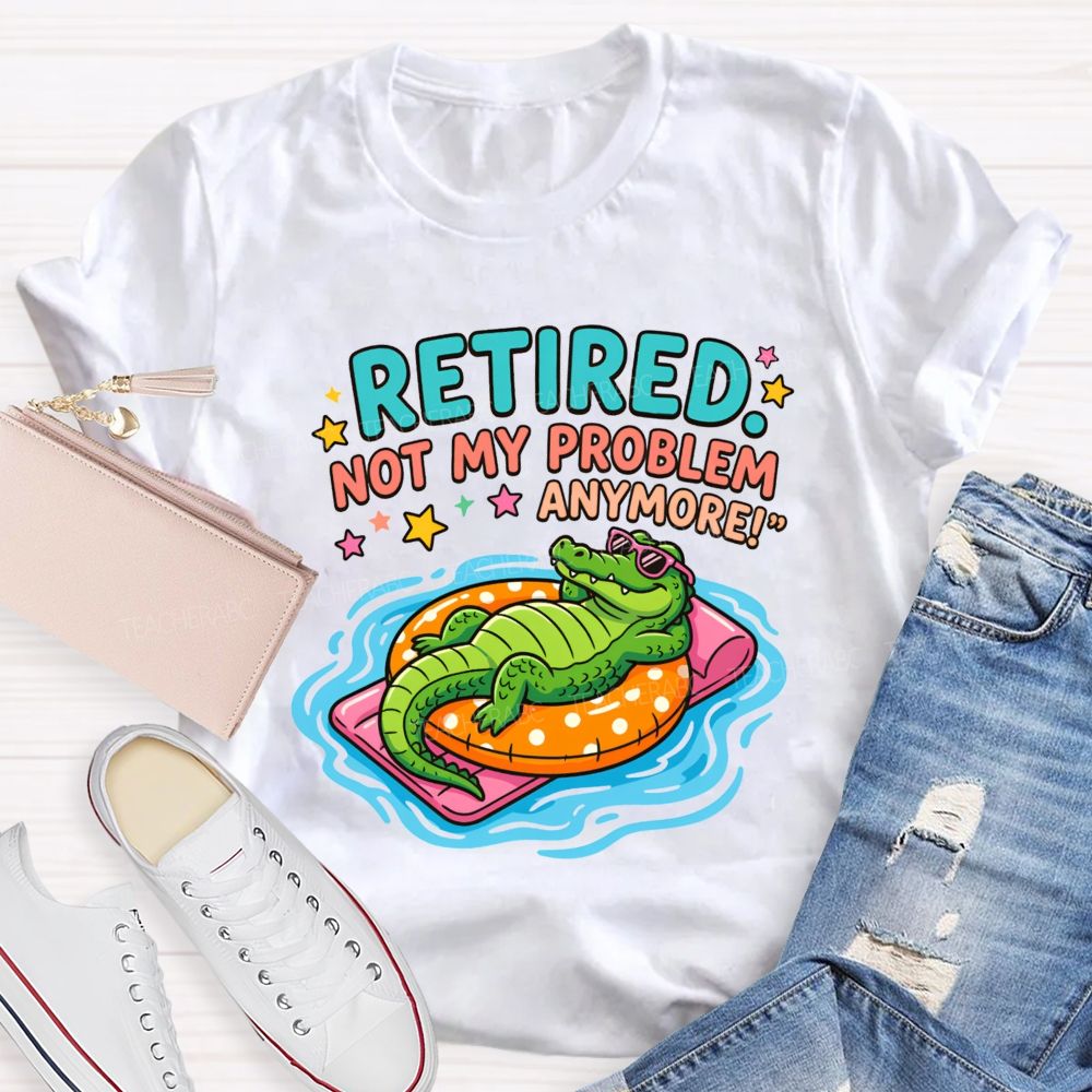 Retired Teacher Not My Problem Anymore T-shirt