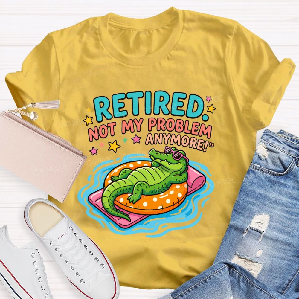 Retired Teacher Not My Problem Anymore T-shirt