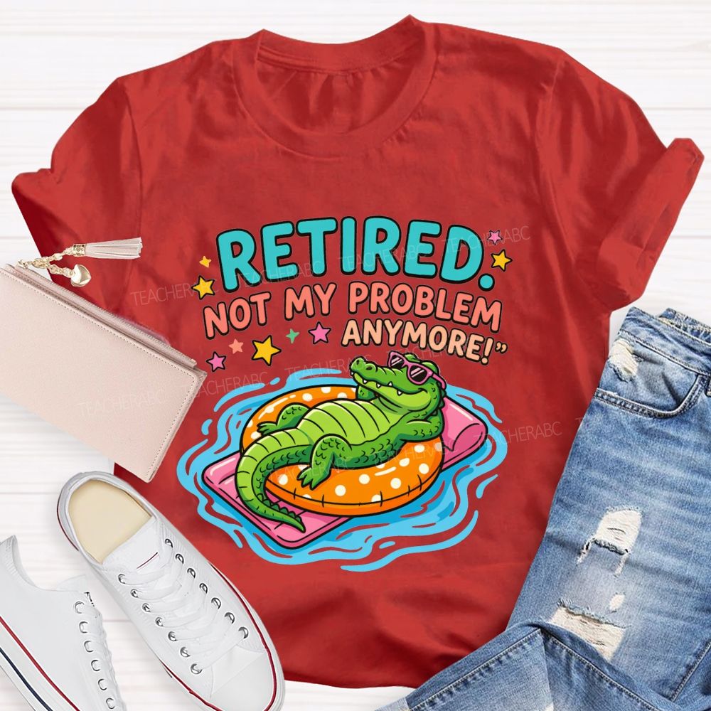 Retired Teacher Not My Problem Anymore T-shirt