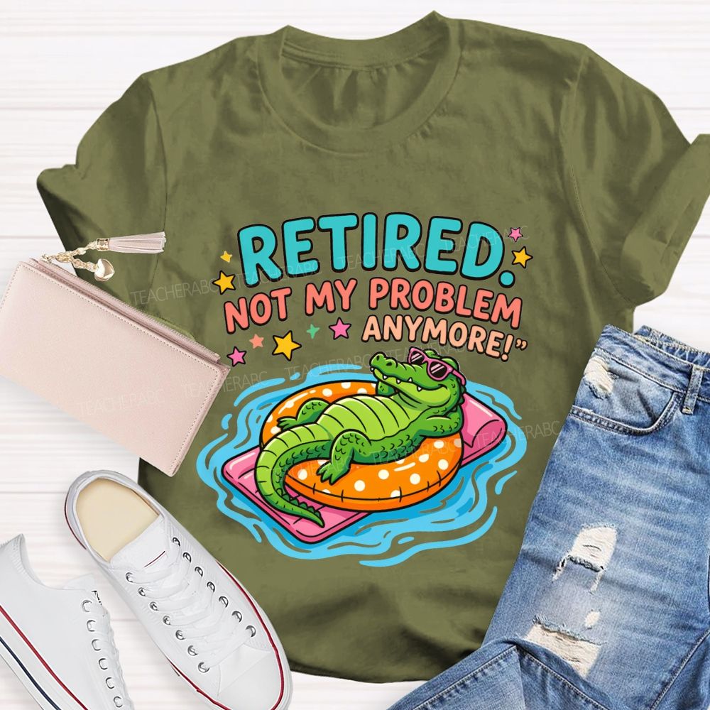 Retired Teacher Not My Problem Anymore T-shirt