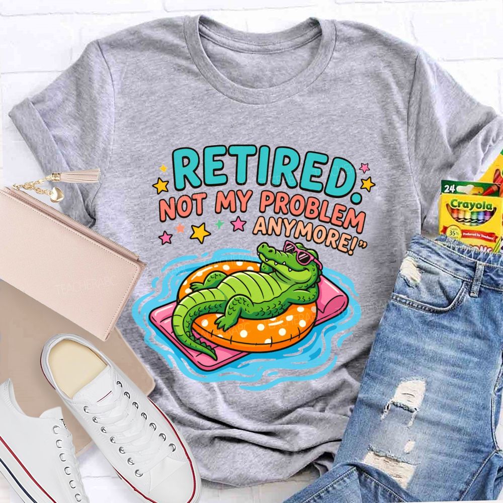 Retired Teacher Not My Problem Anymore T-shirt
