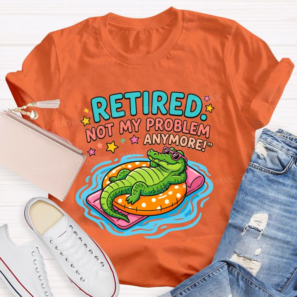 Retired Teacher Not My Problem Anymore T-shirt
