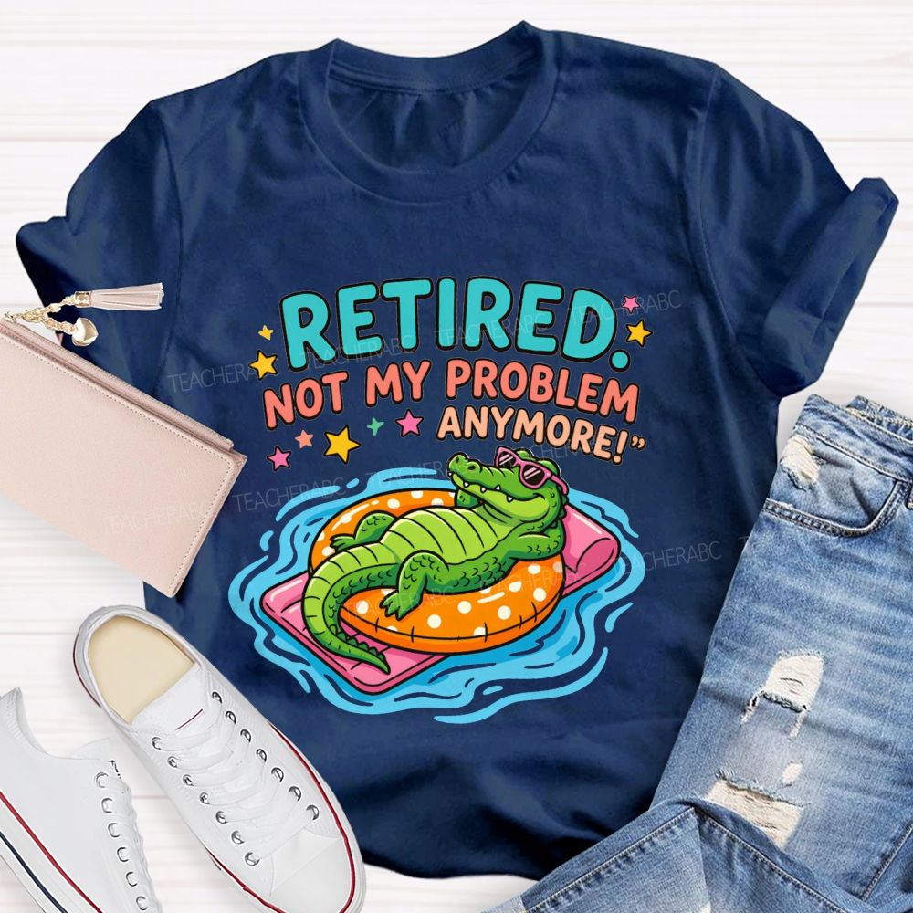 Retired Teacher Not My Problem Anymore T-shirt