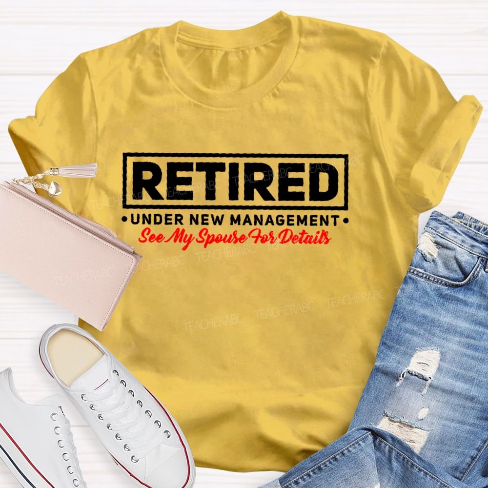 Retired Under New Management See My Spouse For Details Teacher T-shirt