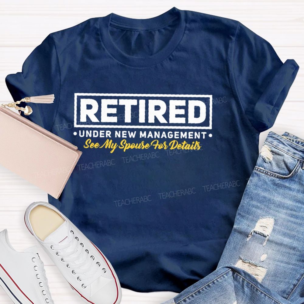 Retired Under New Management See My Spouse For Details Teacher T-shirt