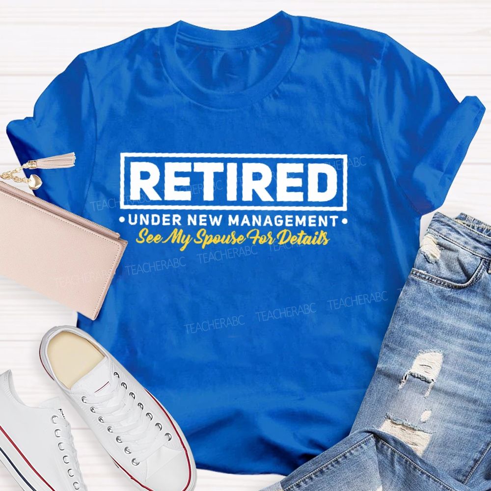 Retired Under New Management See My Spouse For Details Teacher T-shirt