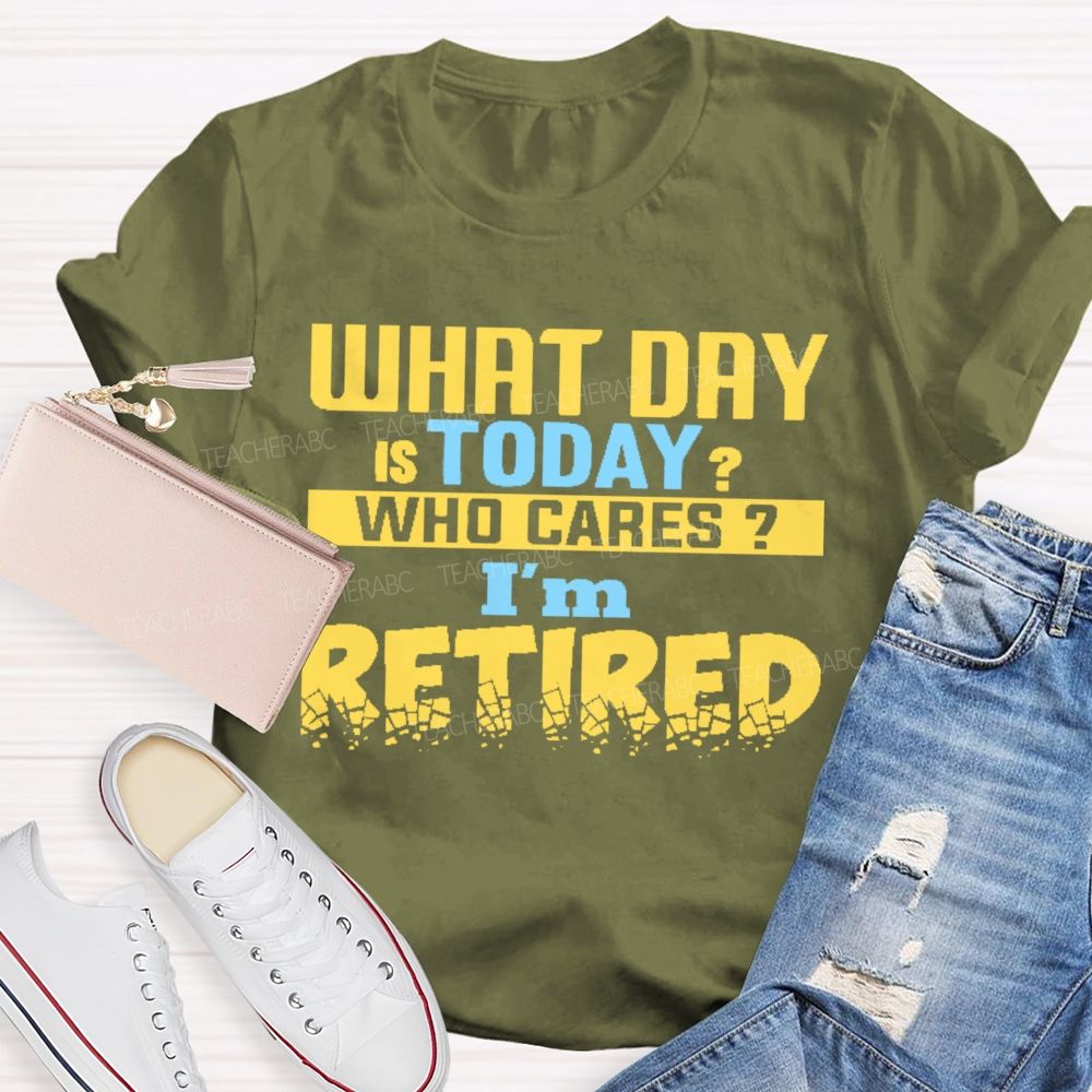 What Day Is Today Who Cares I'm Retired Letters Teacher T-shirt