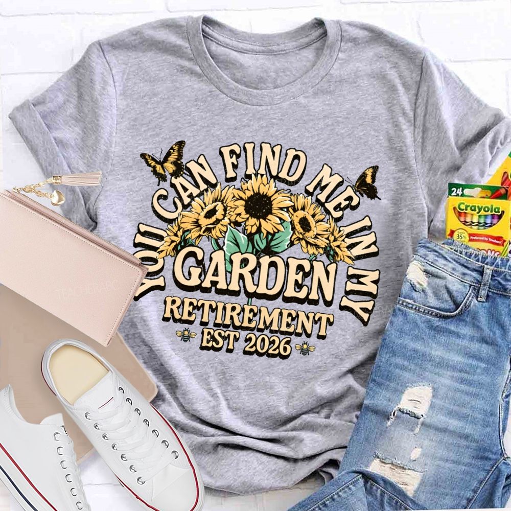 You Can Find Me In My Garden Retirement Est 2026 Teacher T-shirt