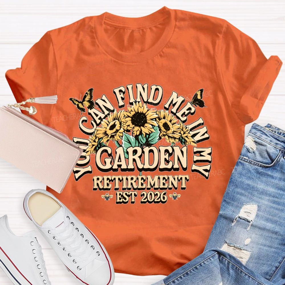 You Can Find Me In My Garden Retirement Est 2026 Teacher T-shirt