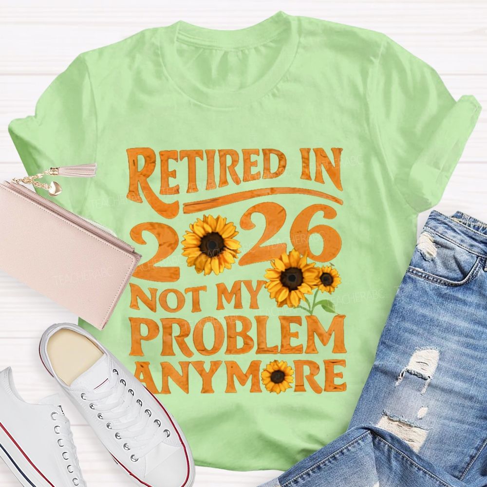 Retired In 2026 Not My Problem Anymore Sunflower Teacher T-shirt