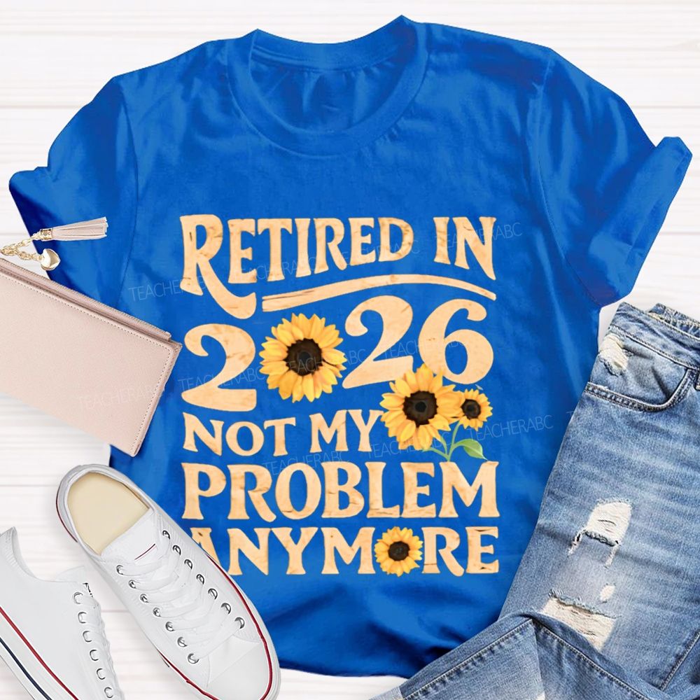 Retired In 2026 Not My Problem Anymore Sunflower Teacher T-shirt
