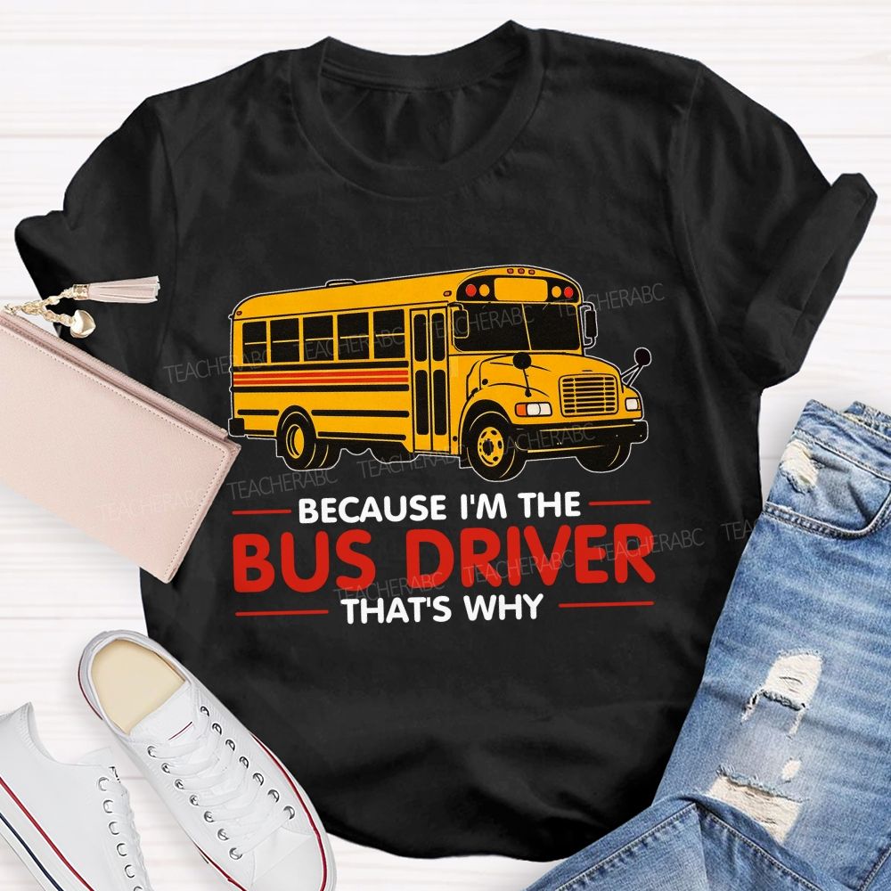 Because I'm The Bus Driver That's why Teacher T-shirt