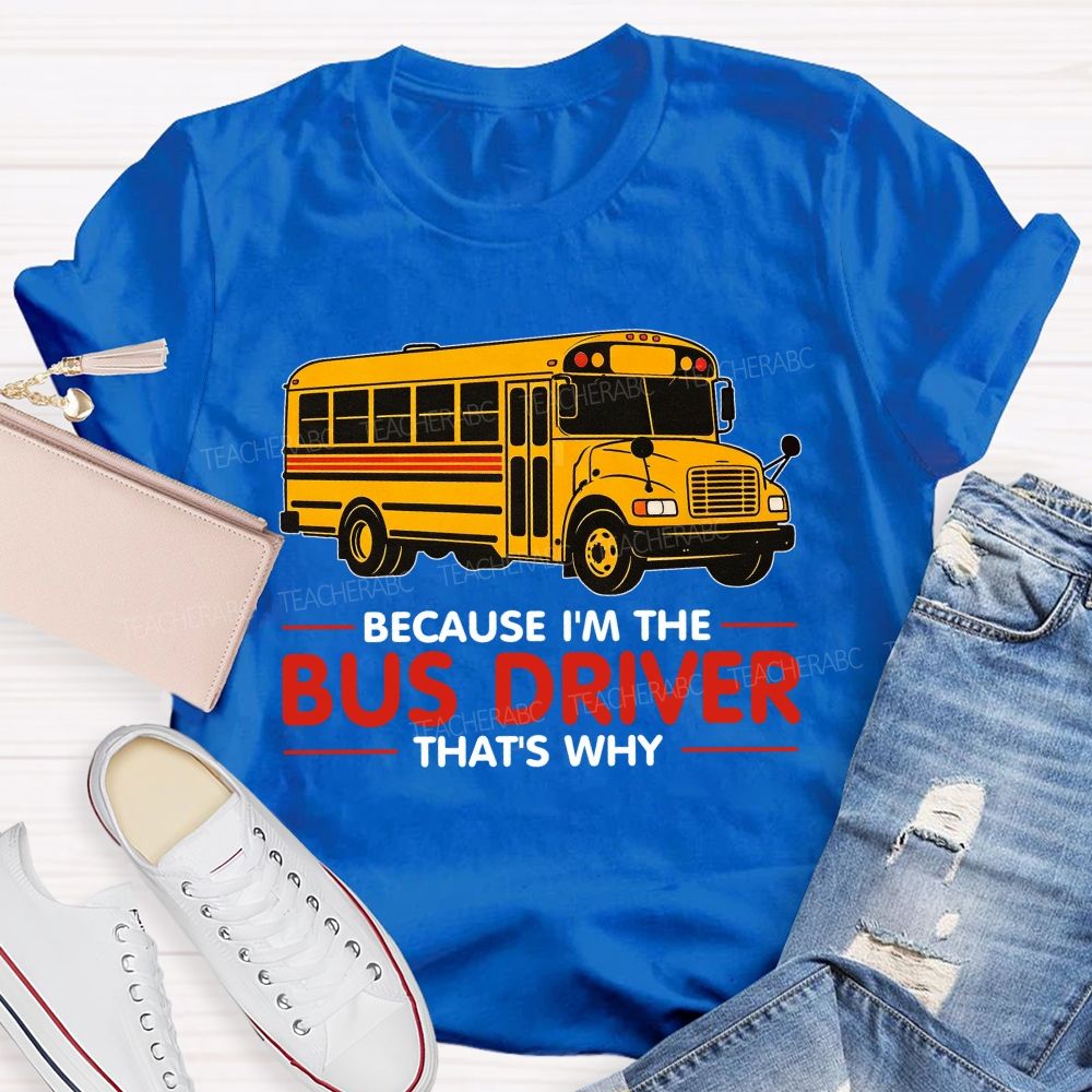 Because I'm The Bus Driver That's why Teacher T-shirt