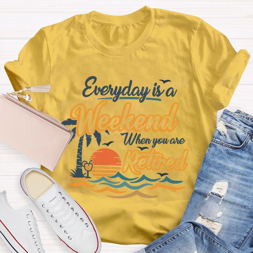 Everyday Is A Weekend When You Are Retired Teacher T-Shirt