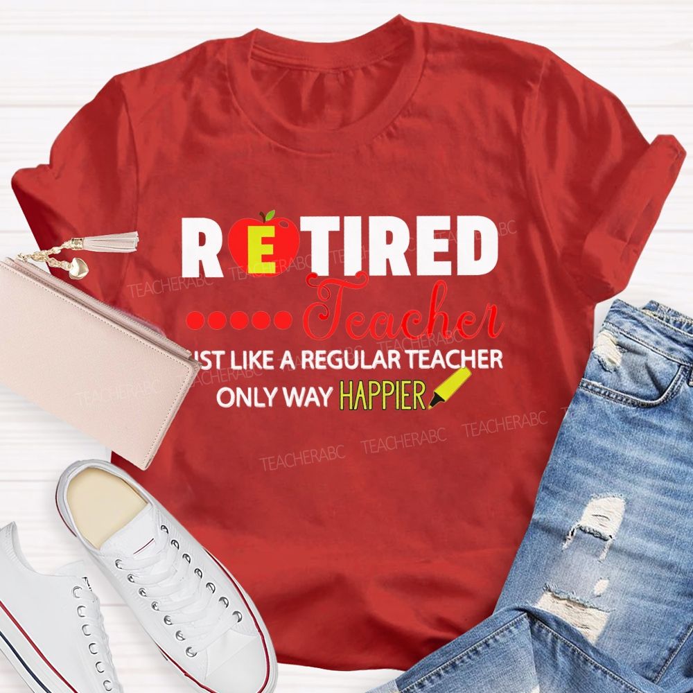 Retired Teacher Just Like A Regular Teacher Only Way Happier T-shirt