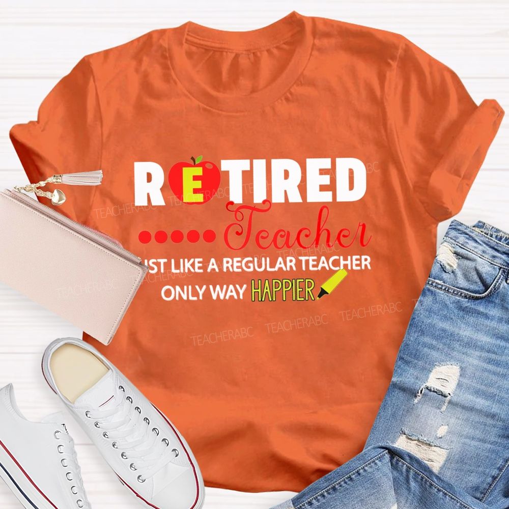 Retired Teacher Just Like A Regular Teacher Only Way Happier T-shirt