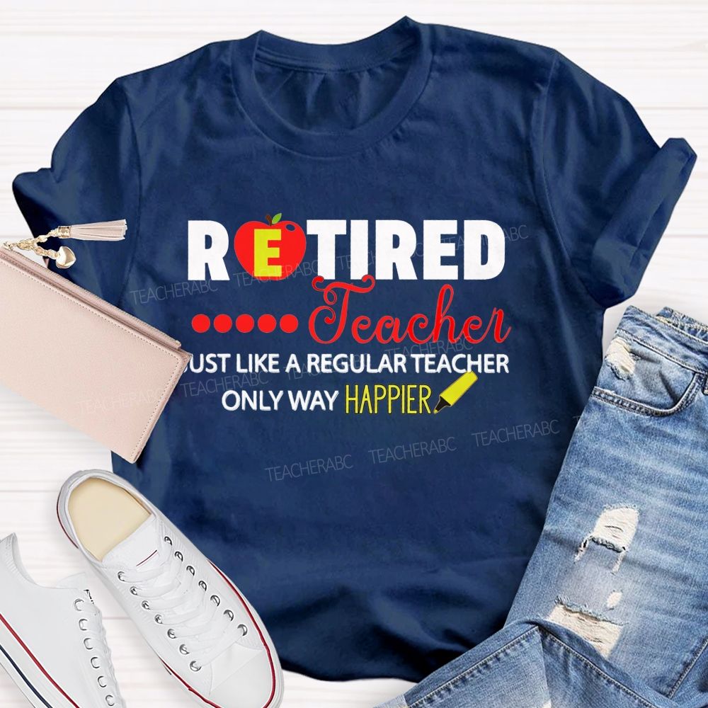 Retired Teacher Just Like A Regular Teacher Only Way Happier T-shirt