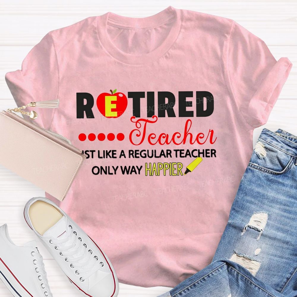 Retired Teacher Just Like A Regular Teacher Only Way Happier T-shirt
