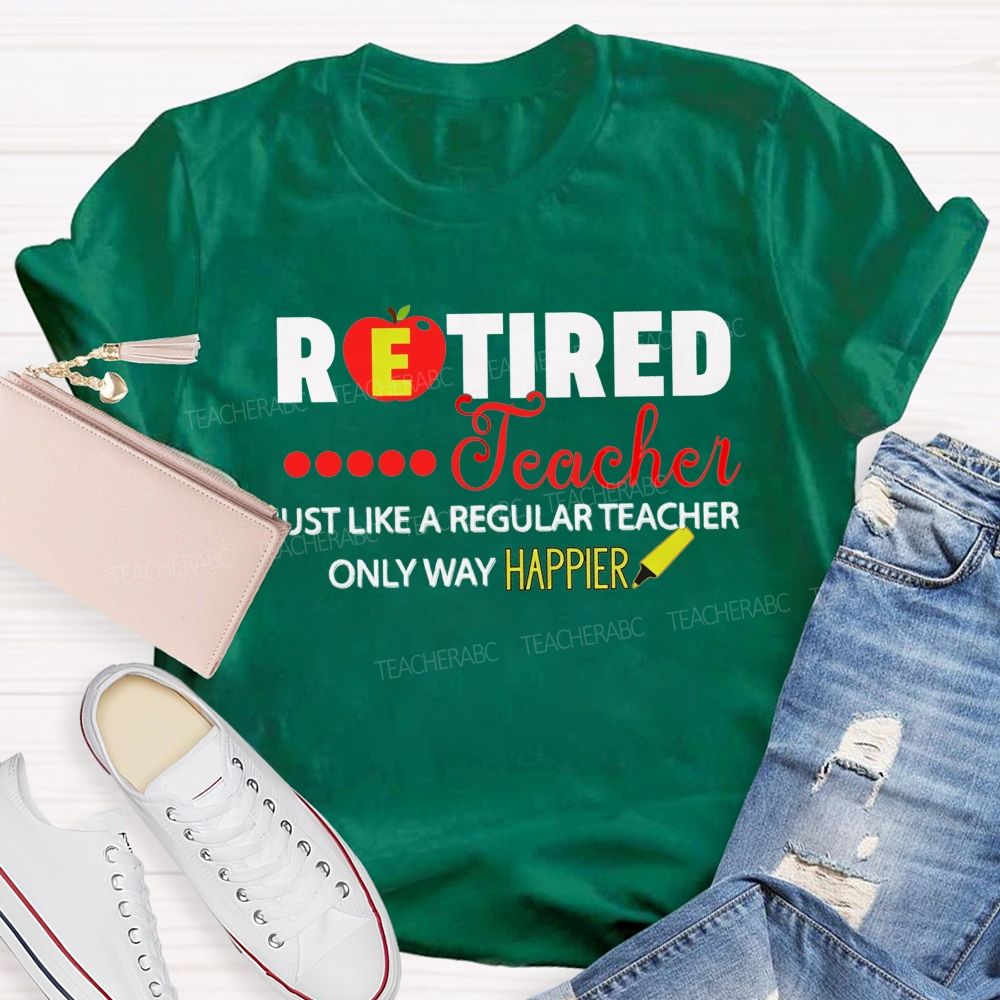 Retired Teacher Just Like A Regular Teacher Only Way Happier T-shirt