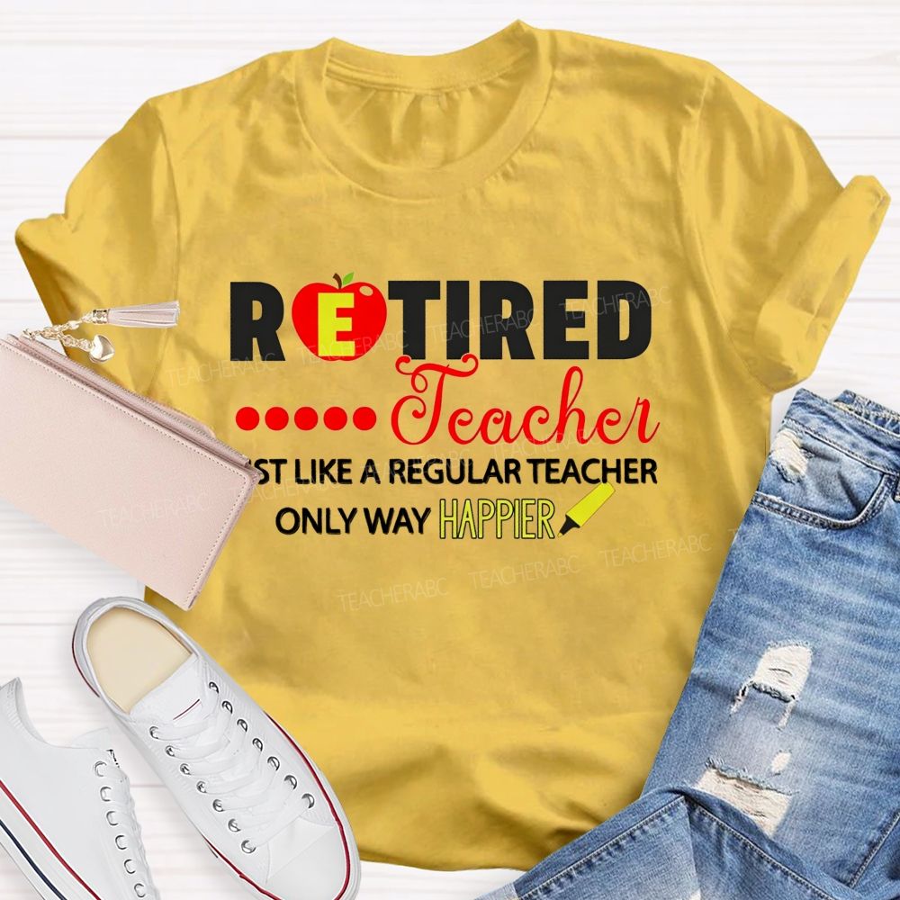 Retired Teacher Just Like A Regular Teacher Only Way Happier T-shirt