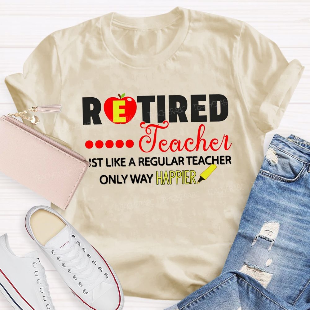 Retired Teacher Just Like A Regular Teacher Only Way Happier T-shirt