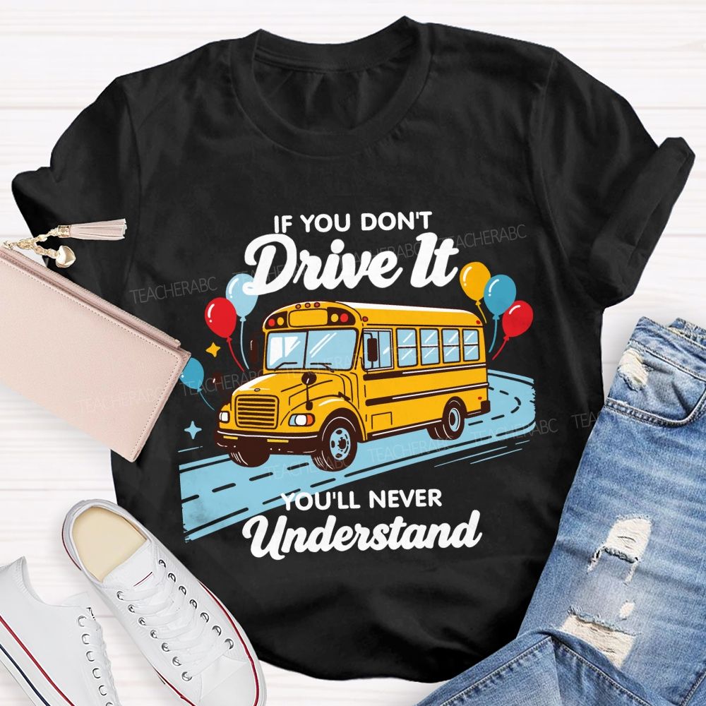 If You Don't Drive It You'll Never Understand School Bus Driver Teacher T-shirt