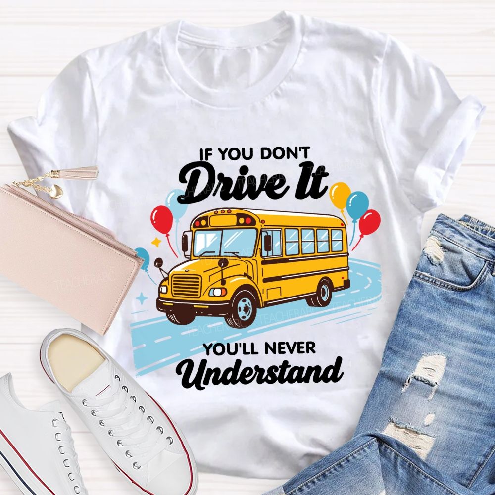 If You Don't Drive It You'll Never Understand School Bus Driver Teacher T-shirt