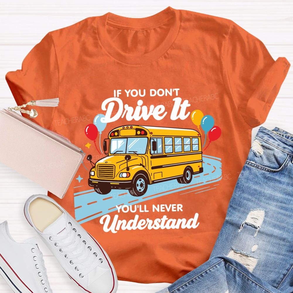 If You Don't Drive It You'll Never Understand School Bus Driver Teacher T-shirt