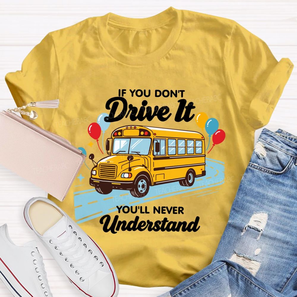 If You Don't Drive It You'll Never Understand School Bus Driver Teacher T-shirt