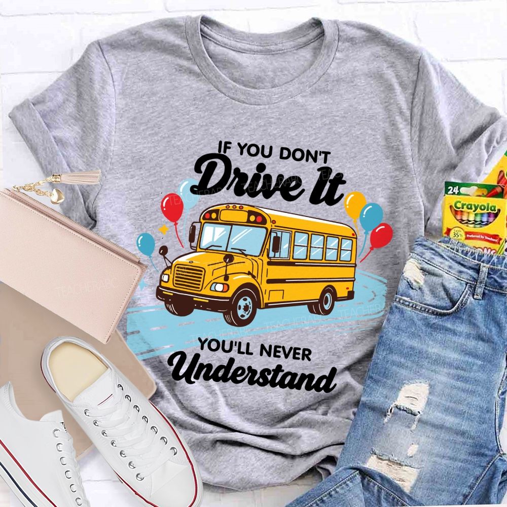 If You Don't Drive It You'll Never Understand School Bus Driver Teacher T-shirt