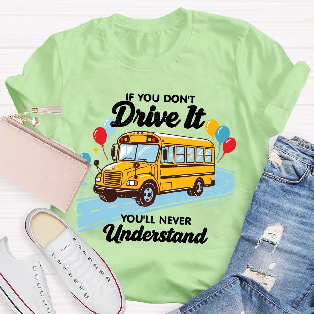 If You Don't Drive It You'll Never Understand School Bus Driver Teacher T-shirt