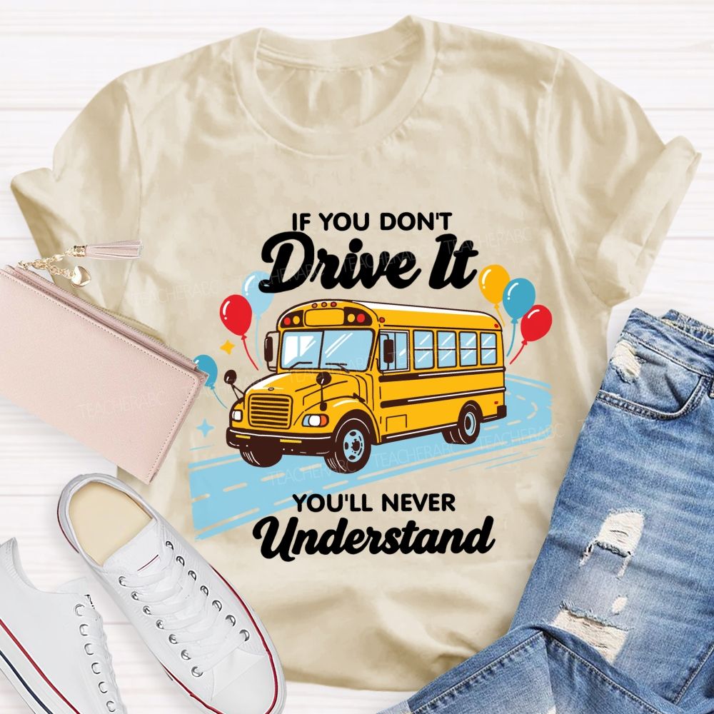 If You Don't Drive It You'll Never Understand School Bus Driver Teacher T-shirt